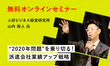 “2020年問題”を乗り切る！派遣会社業績アップ戦略 人材派遣会社経営者・幹部向け 無料＆オンラインセミナー