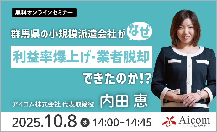 【無料オンラインセミナー】群馬県の小規模派遣会社（アイコム）がなぜ利益率爆上げ・業者脱却できたのか！？